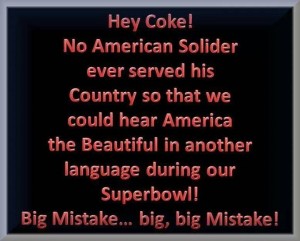 "Hey Coke! No American Solider [sic] has ever served his Country so that we could hear America the Beautiful in another language during our Superbowl! Big Mistake.. big, big Mistake!"